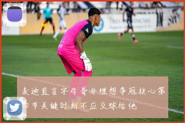 麦迪直言字母哥非理想争冠核心第四节关键时刻不应交球给他