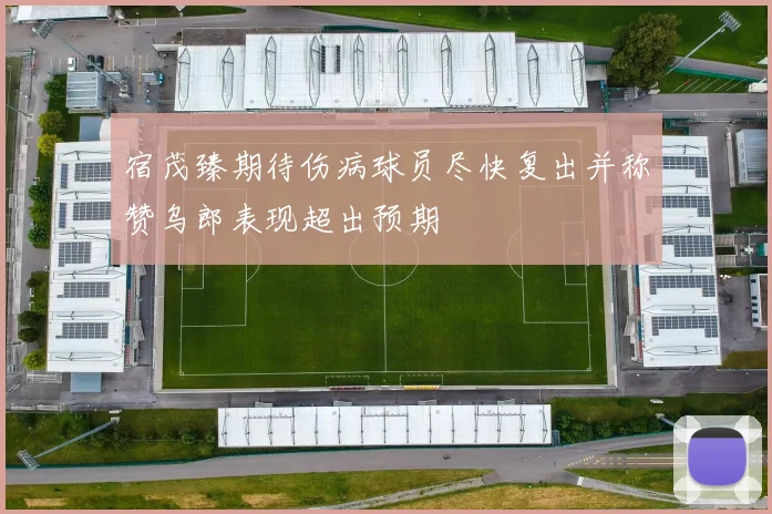 宿茂臻期待伤病球员尽快复出并称赞乌郎表现超出预期