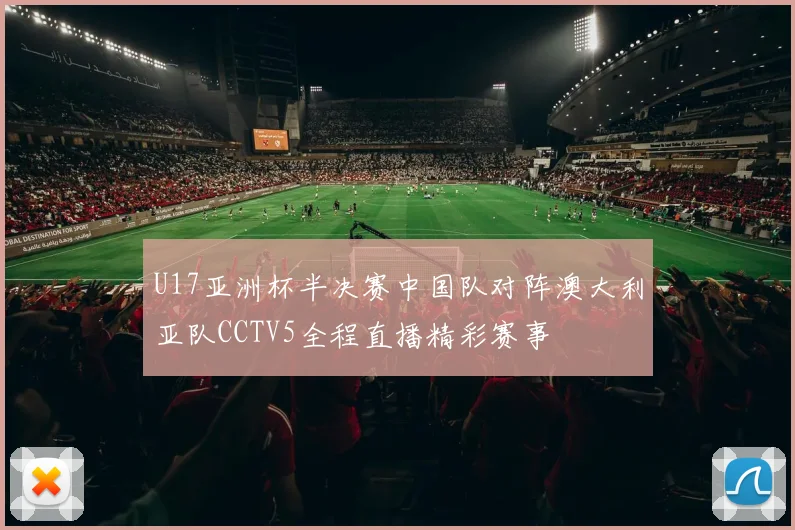 U17亚洲杯半决赛中国队对阵澳大利亚队CCTV5全程直播精彩赛事