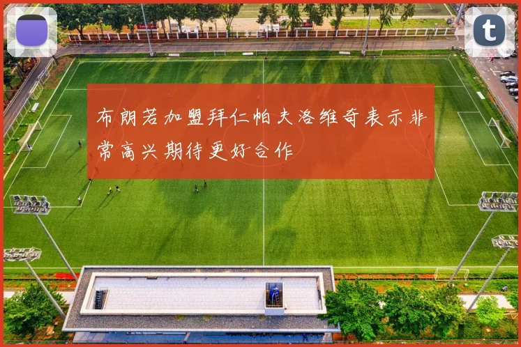 布朗若加盟拜仁帕夫洛维奇表示非常高兴期待更好合作