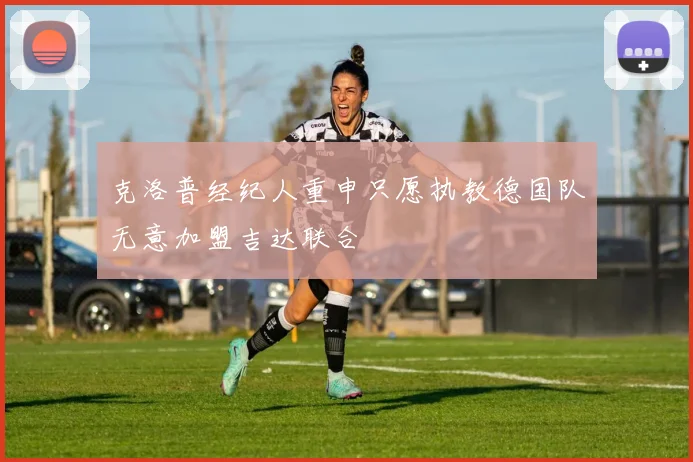 克洛普经纪人重申只愿执教德国队无意加盟吉达联合