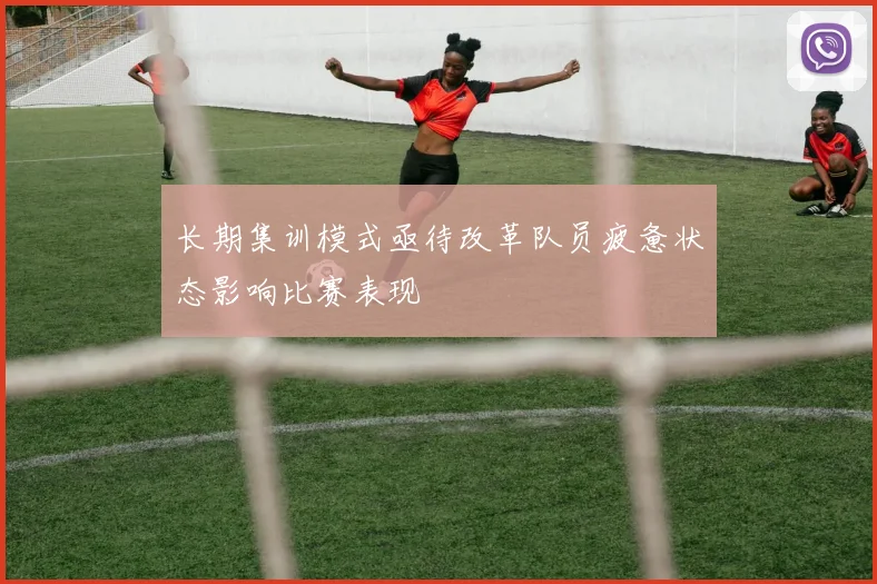 长期集训模式亟待改革队员疲惫状态影响比赛表现