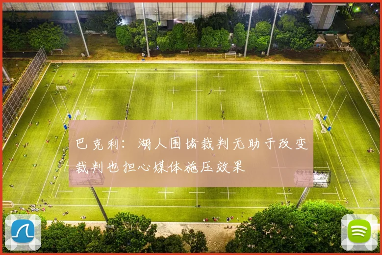巴克利：湖人围堵裁判无助于改变裁判也担心媒体施压效果