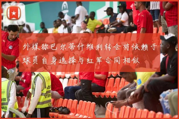 外媒称巴尔蒂什维利转会将依赖于球员自身选择与红军合同相似