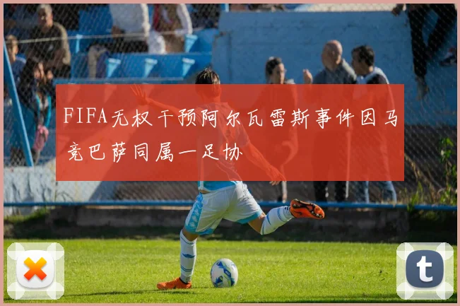 FIFA无权干预阿尔瓦雷斯事件因马竞巴萨同属一足协