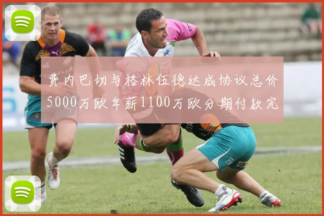 费内巴切与格林伍德达成协议总价5000万欧年薪1100万欧分期付款完成交易
