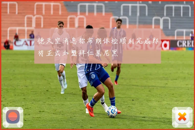 德天空消息称布朗体检顺利完成即将正式加盟拜仁慕尼黑